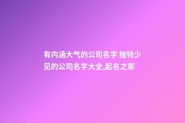 有内涵大气的公司名字 独特少见的公司名字大全,起名之家-第1张-公司起名-玄机派